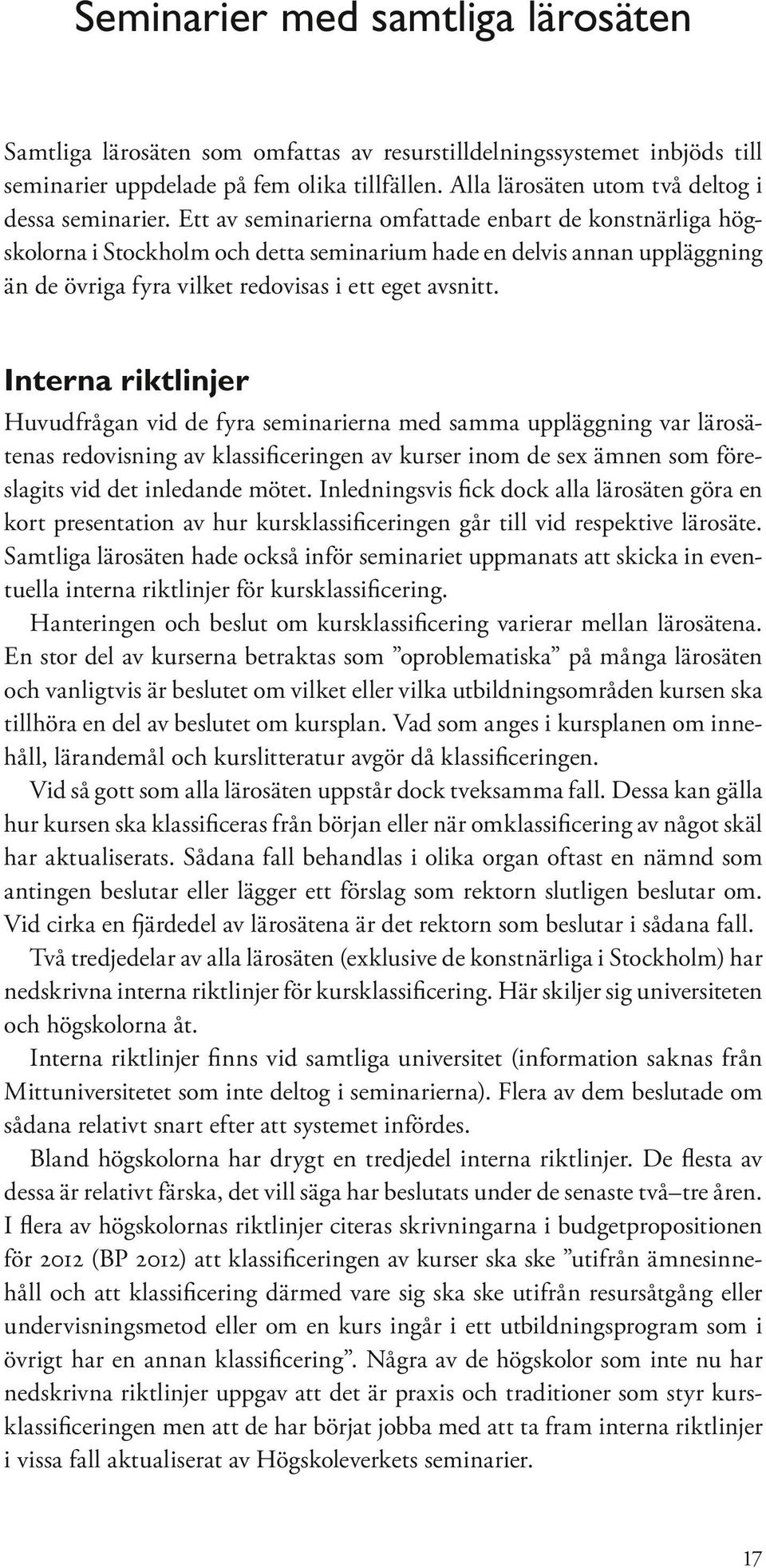 Ett av seminarierna omfattade enbart de konstnärliga högskolorna i Stockholm och detta seminarium hade en delvis annan uppläggning än de övriga fyra vilket redovisas i ett eget avsnitt.