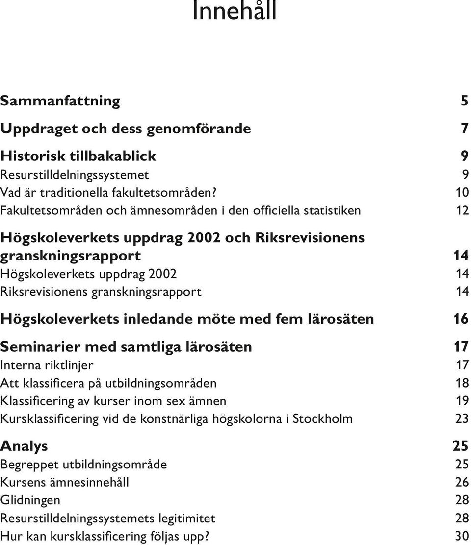 granskningsrapport 14 Högskoleverkets inledande möte med fem lärosäten 16 Seminarier med samtliga lärosäten 17 Interna riktlinjer 17 Att klassificera på utbildningsområden 18 Klassificering av