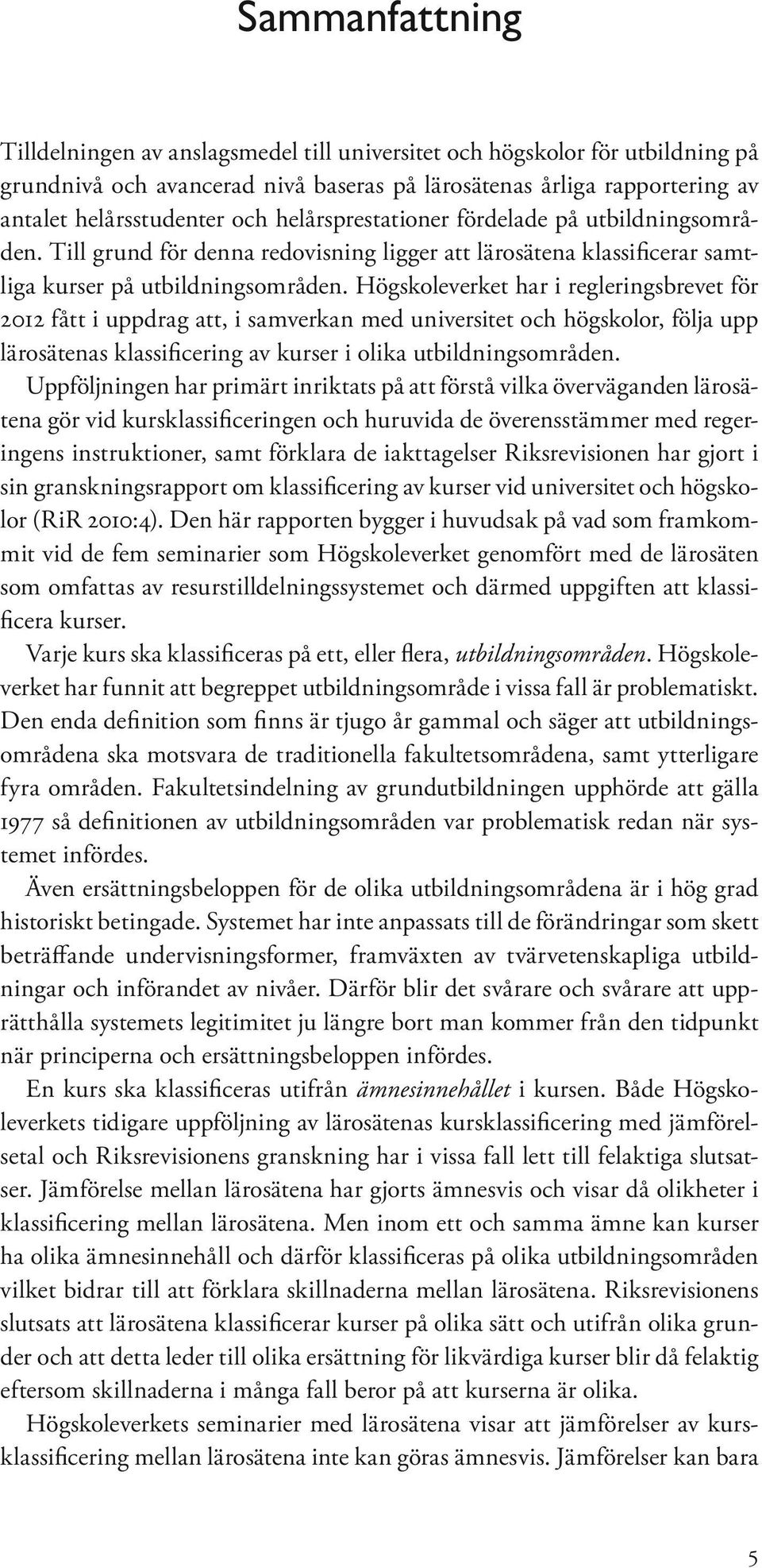 Högskoleverket har i regleringsbrevet för 2012 fått i uppdrag att, i samverkan med universitet och högskolor, följa upp lärosätenas klassificering av kurser i olika utbildningsområden.