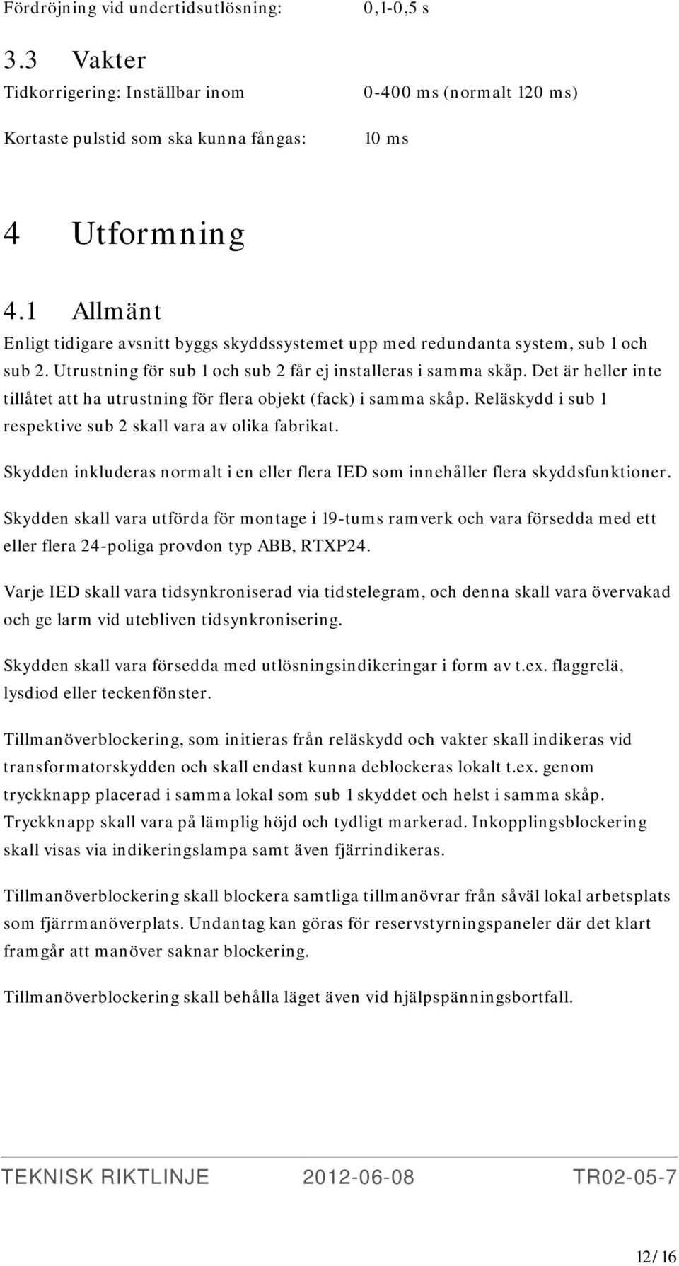 Det är heller inte tillåtet att ha utrustning för flera objekt (fack) i samma skåp. Reläskydd i sub 1 respektive sub 2 skall vara av olika fabrikat.