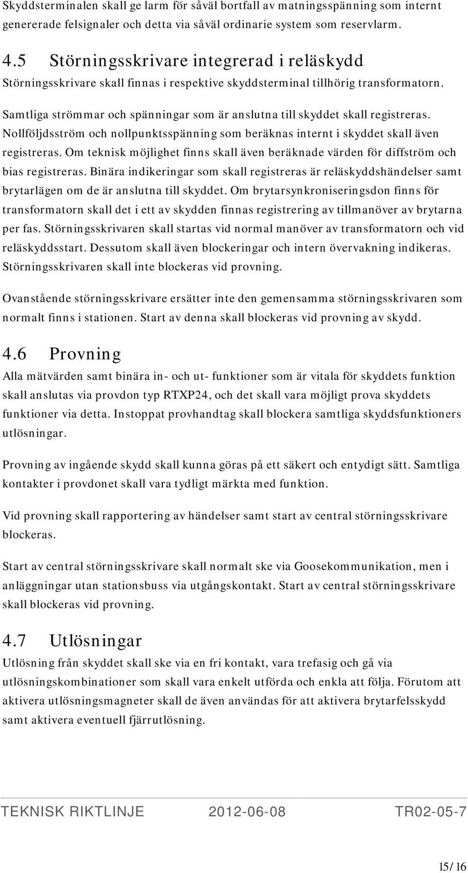 Samtliga strömmar och spänningar som är anslutna till skyddet skall registreras. Nollföljdsström och nollpunktsspänning som beräknas internt i skyddet skall även registreras.