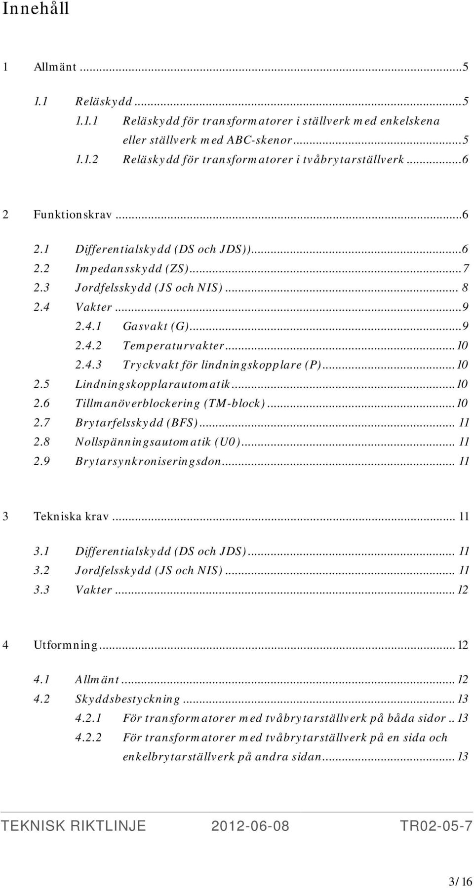 4.3 Tryckvakt för lindningskopplare (P)... 10 2.5 Lindningskopplarautomatik... 10 2.6 Tillmanöverblockering (TM-block)... 10 2.7 Brytarfelsskydd (BFS)... 11 2.8 Nollspänningsautomatik (U0)... 11 2.9 Brytarsynkroniseringsdon.