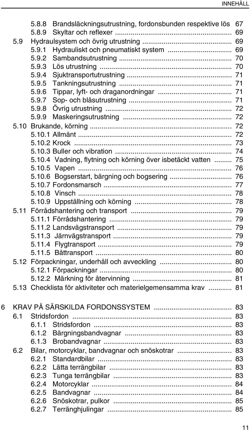 .. 72 5.9.9 Maskeringsutrustning... 72 5.10 Brukande, körning... 72 5.10.1 Allmänt... 72 5.10.2 Krock... 73 5.10.3 Buller och vibration... 74 5.10.4 Vadning, flytning och körning över isbetäckt vatten.