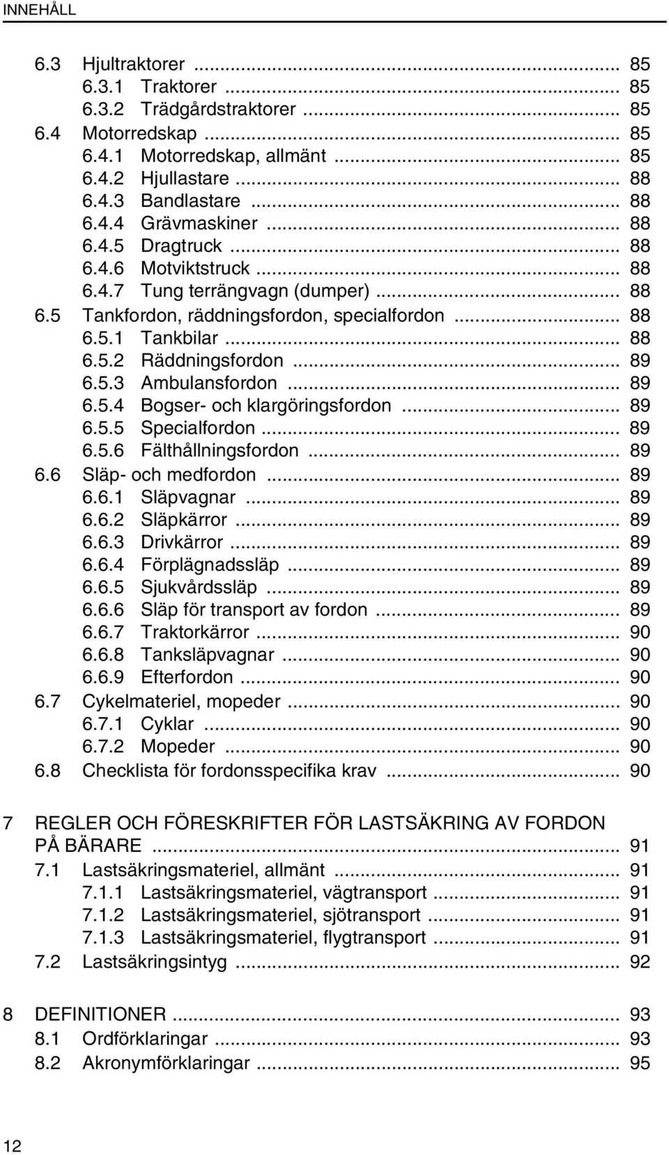 .. 89 6.5.4 Bogser- och klargöringsfordon... 89 6.5.5 Specialfordon... 89 6.5.6 Fälthållningsfordon... 89 6.6 Släp- och medfordon... 89 6.6.1 Släpvagnar... 89 6.6.2 Släpkärror... 89 6.6.3 Drivkärror.