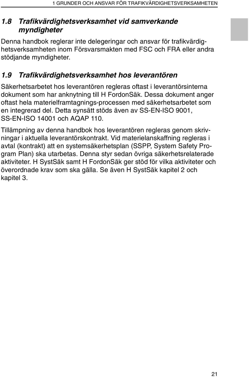 myndigheter. 1.9 Trafikvärdighetsverksamhet hos leverantören Säkerhetsarbetet hos leverantören regleras oftast i leverantörsinterna dokument som har anknytning till H FordonSäk.