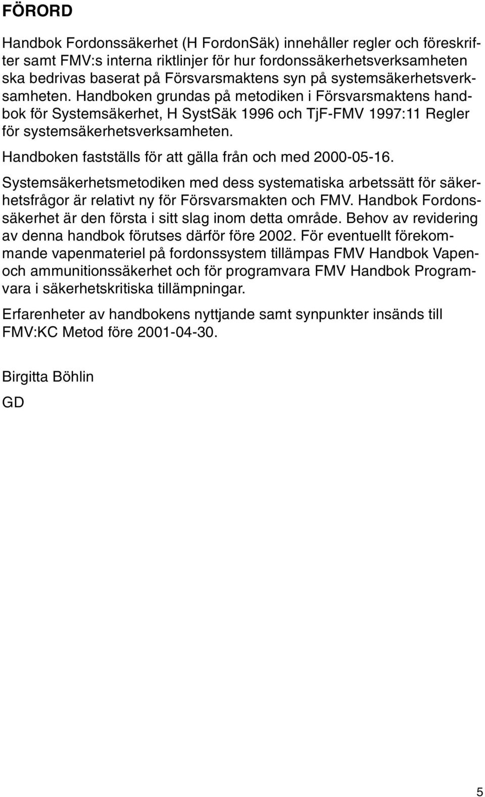 Handboken fastställs för att gälla från och med 2000-05-16. Systemsäkerhetsmetodiken med dess systematiska arbetssätt för säkerhetsfrågor är relativt ny för Försvarsmakten och FMV.