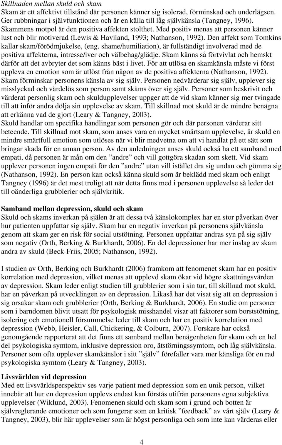 Med positiv menas att personen känner lust och blir motiverad (Lewis & Haviland, 1993; Nathanson, 1992). Den affekt som Tomkins kallar skam/förödmjukelse, (eng.