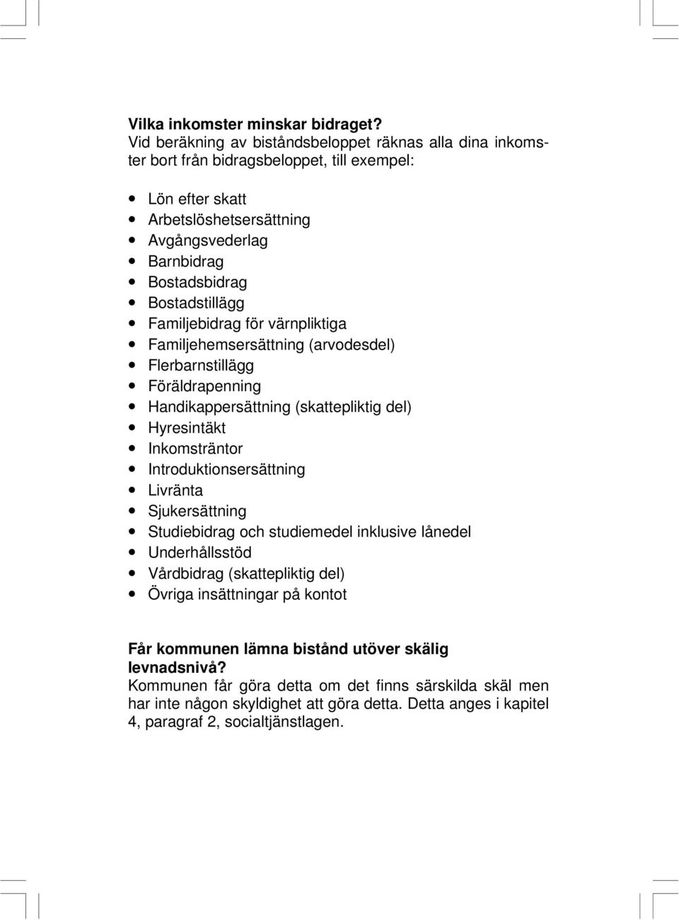 Bostadstillägg Familjebidrag för värnpliktiga Familjehemsersättning (arvodesdel) Flerbarnstillägg Föräldrapenning Handikappersättning (skattepliktig del) Hyresintäkt Inkomsträntor