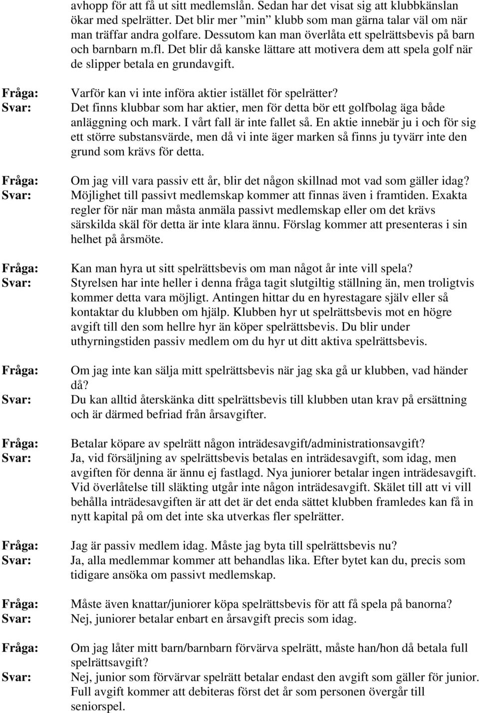 Varför kan vi inte införa aktier istället för spelrätter? Det finns klubbar som har aktier, men för detta bör ett golfbolag äga både anläggning och mark. I vårt fall är inte fallet så.