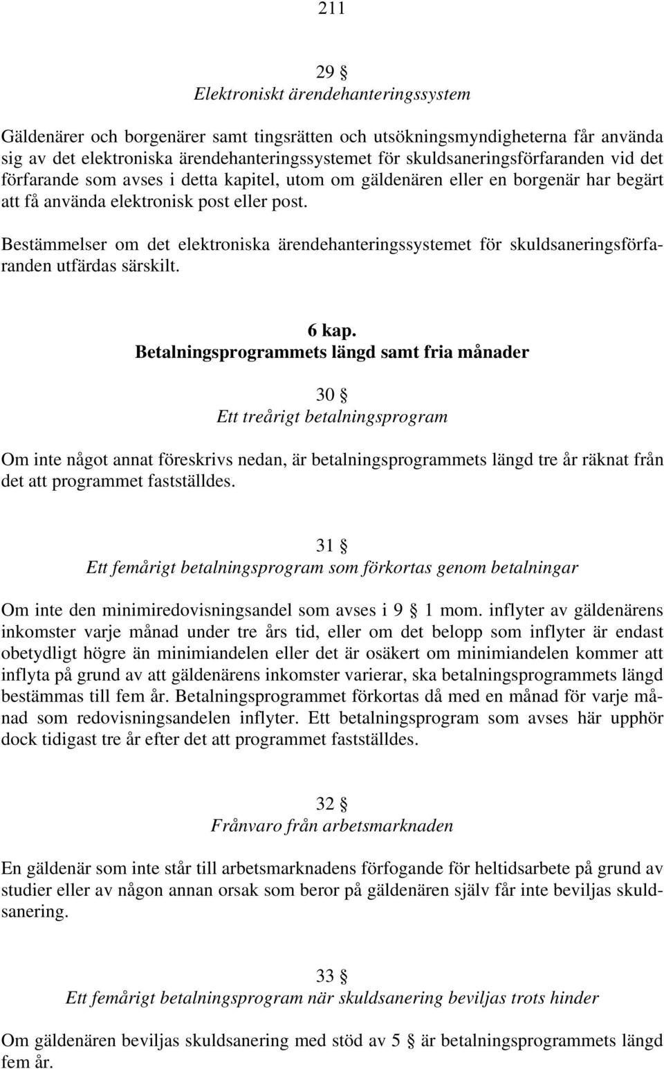 Bestämmelser om det elektroniska ärendehanteringssystemet för skuldsaneringsförfaranden utfärdas särskilt. 6 kap.