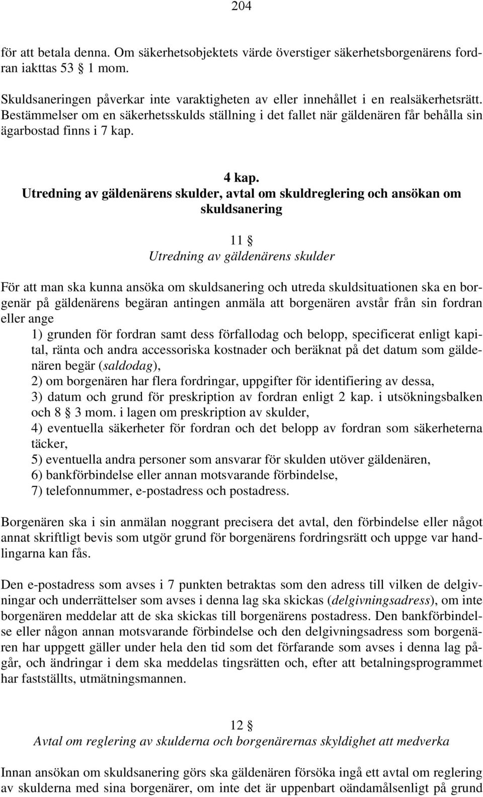 Utredning av gäldenärens skulder, avtal om skuldreglering och ansökan om skuldsanering 11 Utredning av gäldenärens skulder För att man ska kunna ansöka om skuldsanering och utreda skuldsituationen