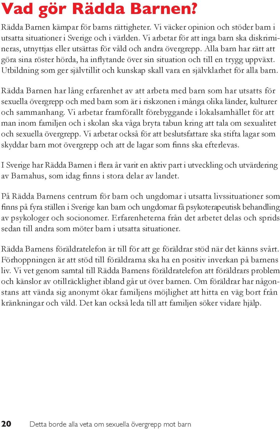 Alla barn har rätt att göra sina röster hörda, ha inflytande över sin situation och till en trygg uppväxt. Utbildning som ger självtillit och kunskap skall vara en självklarhet för alla barn.