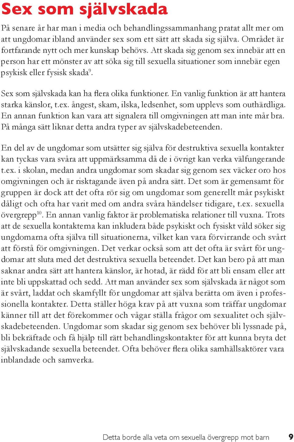 Att skada sig genom sex innebär att en person har ett mönster av att söka sig till sexuella situationer som innebär egen psykisk eller fysisk skada 9. Sex som självskada kan ha flera olika funktioner.