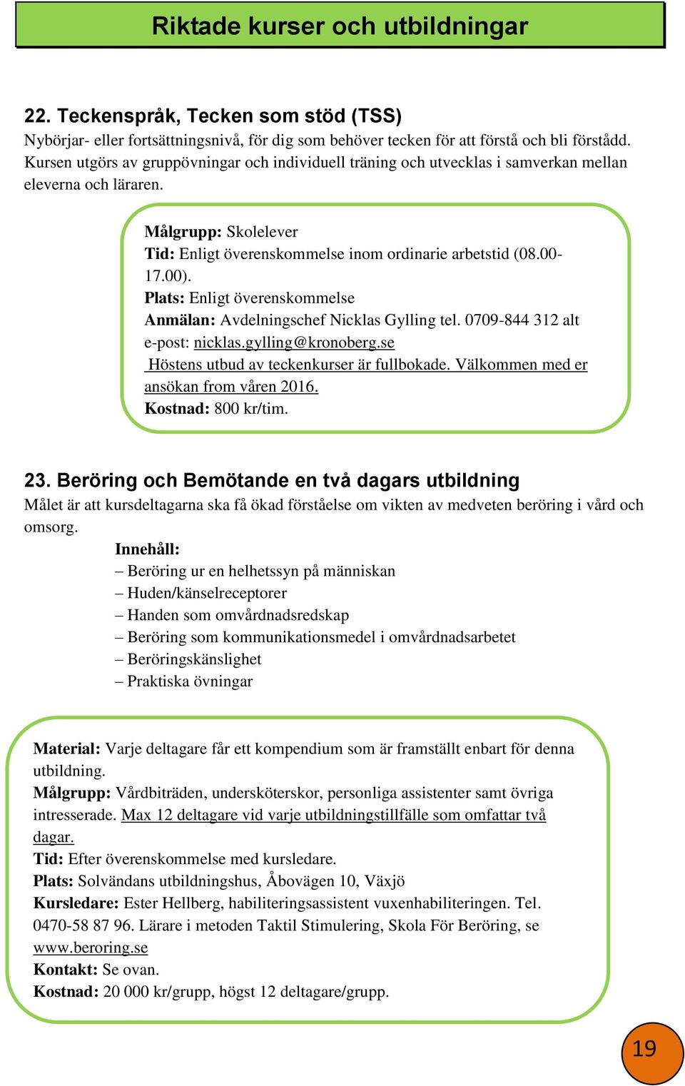 Plats: Enligt överenskommelse Anmälan: Avdelningschef Nicklas Gylling tel. 0709-844 312 alt e-post: nicklas.gylling@kronoberg.se Höstens utbud av teckenkurser är fullbokade.