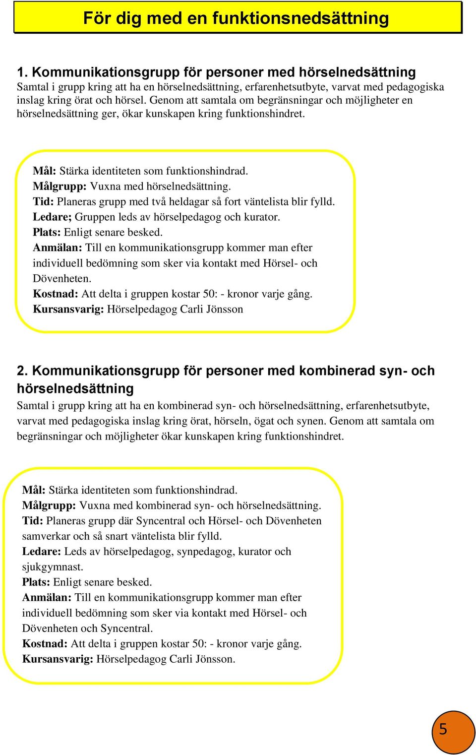 Genom att samtala om begränsningar och möjligheter en hörselnedsättning ger, ökar kunskapen kring funktionshindret. Mål: Stärka identiteten som funktionshindrad. Målgrupp: Vuxna med hörselnedsättning.