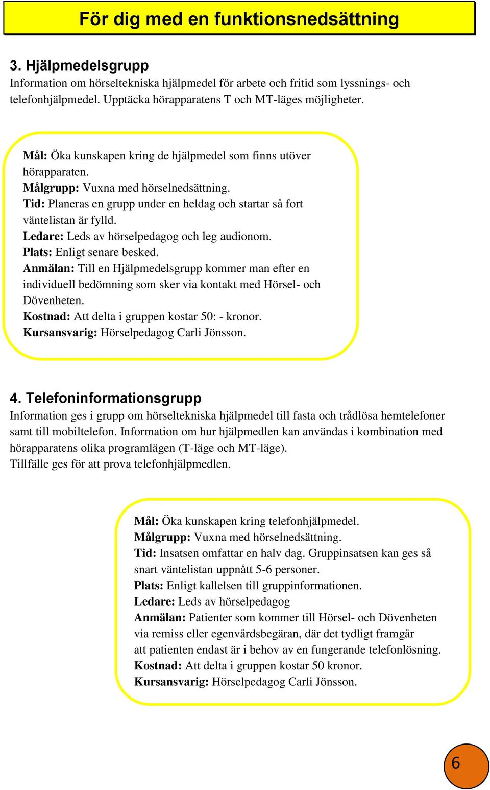 Tid: Planeras en grupp under en heldag och startar så fort väntelistan är fylld. Ledare: Leds av hörselpedagog och leg audionom. Plats: Enligt senare besked.