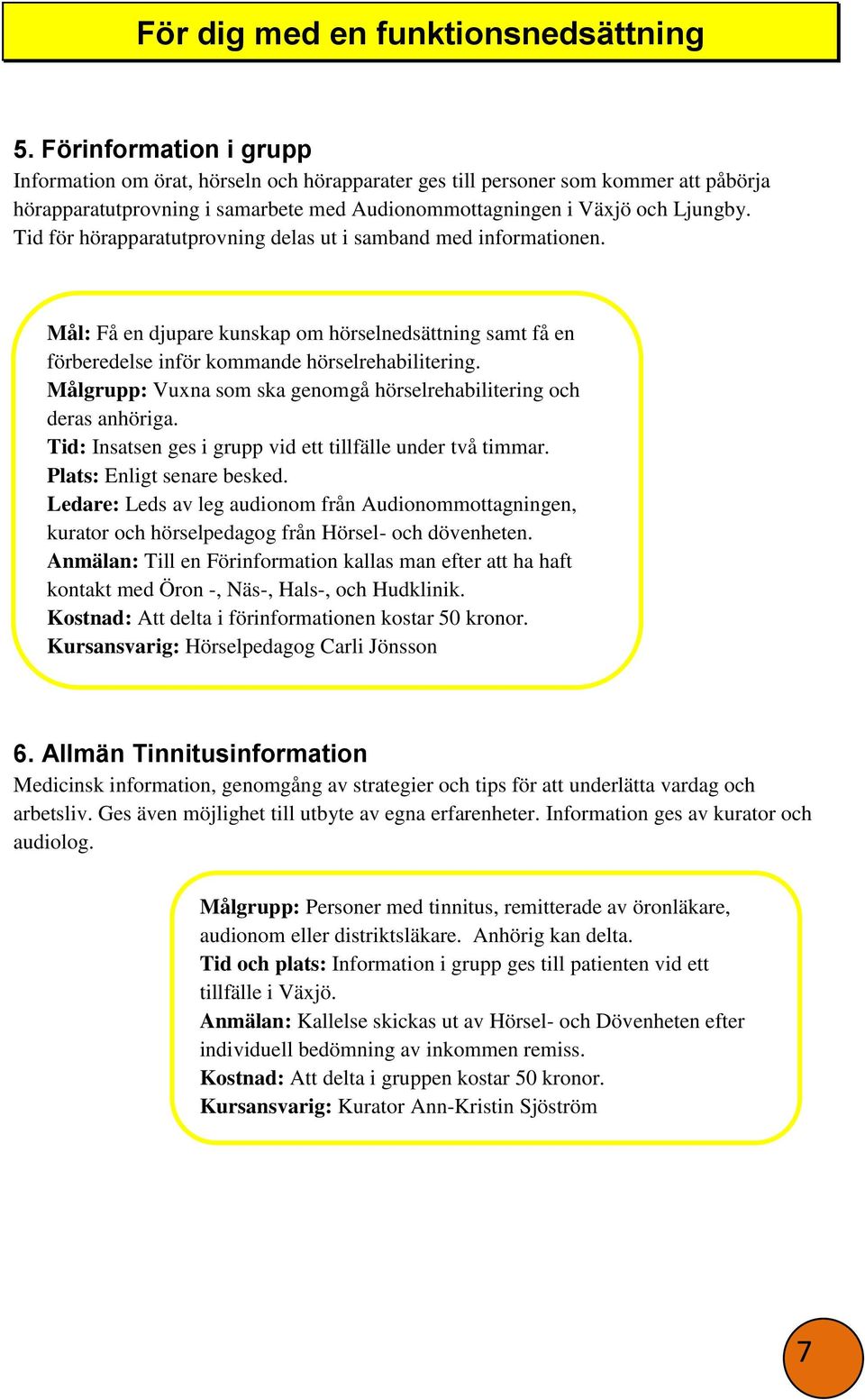 Tid för hörapparatutprovning delas ut i samband med informationen. Mål: Få en djupare kunskap om hörselnedsättning samt få en förberedelse inför kommande hörselrehabilitering.