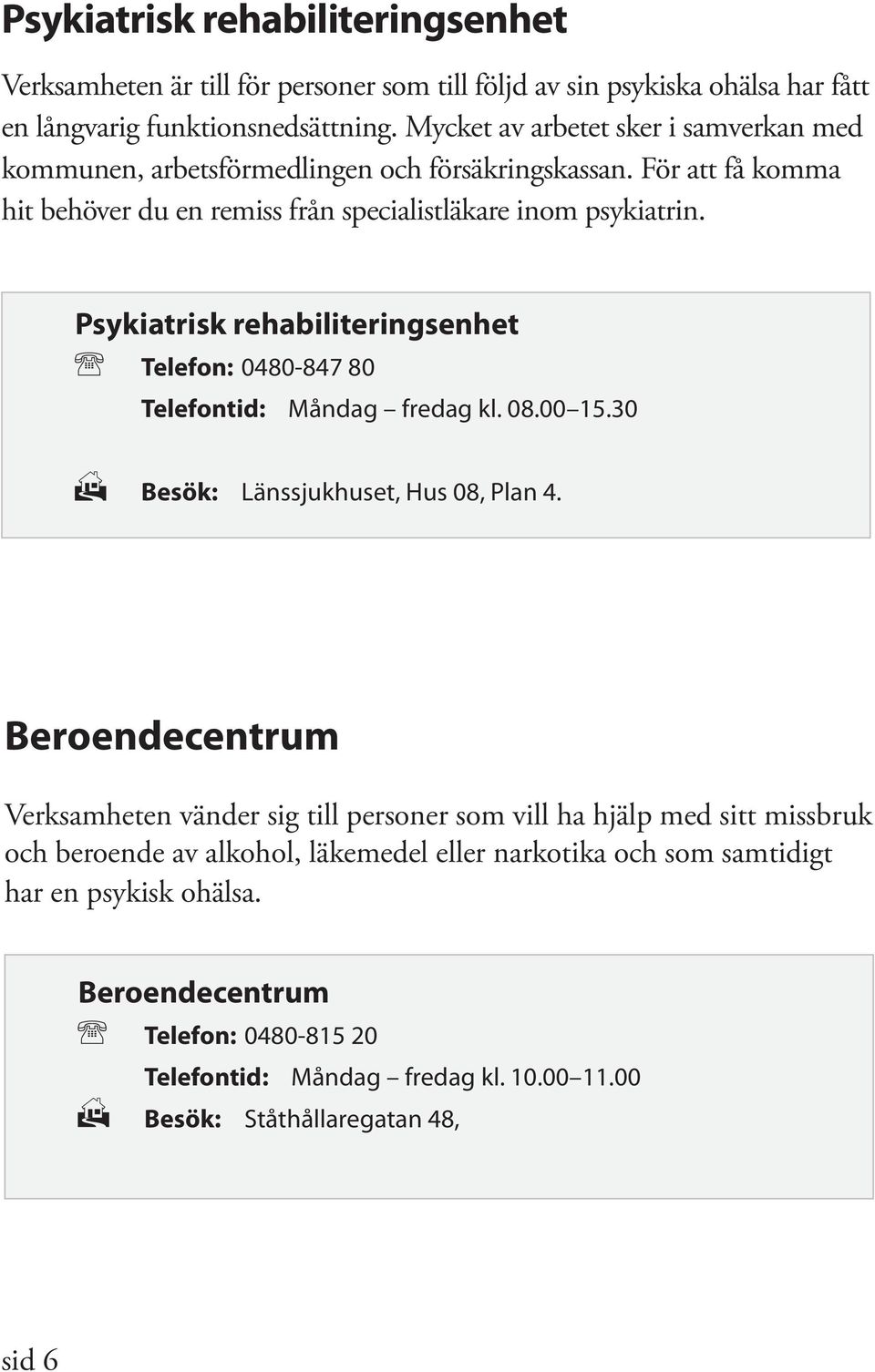 Psykiatrisk rehabiliteringsenhet Telefon: 0480-847 80 Telefontid: Måndag fredag kl. 08.00 15.30 Besök: Länssjukhuset, Hus 08, Plan 4.