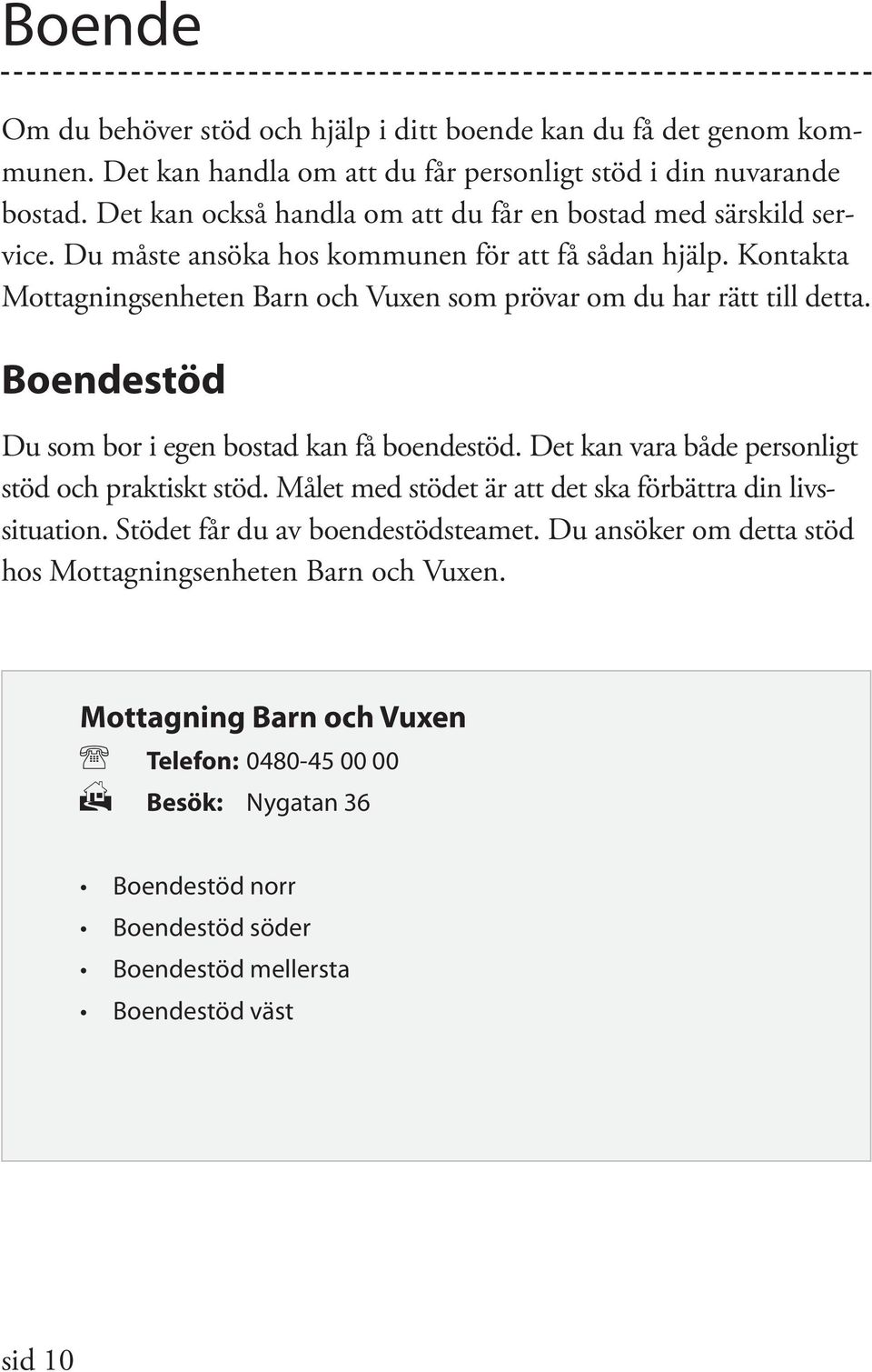 Kontakta Mottagningsenheten Barn och Vuxen som prövar om du har rätt till detta. Boendestöd Du som bor i egen bostad kan få boendestöd. Det kan vara både personligt stöd och praktiskt stöd.