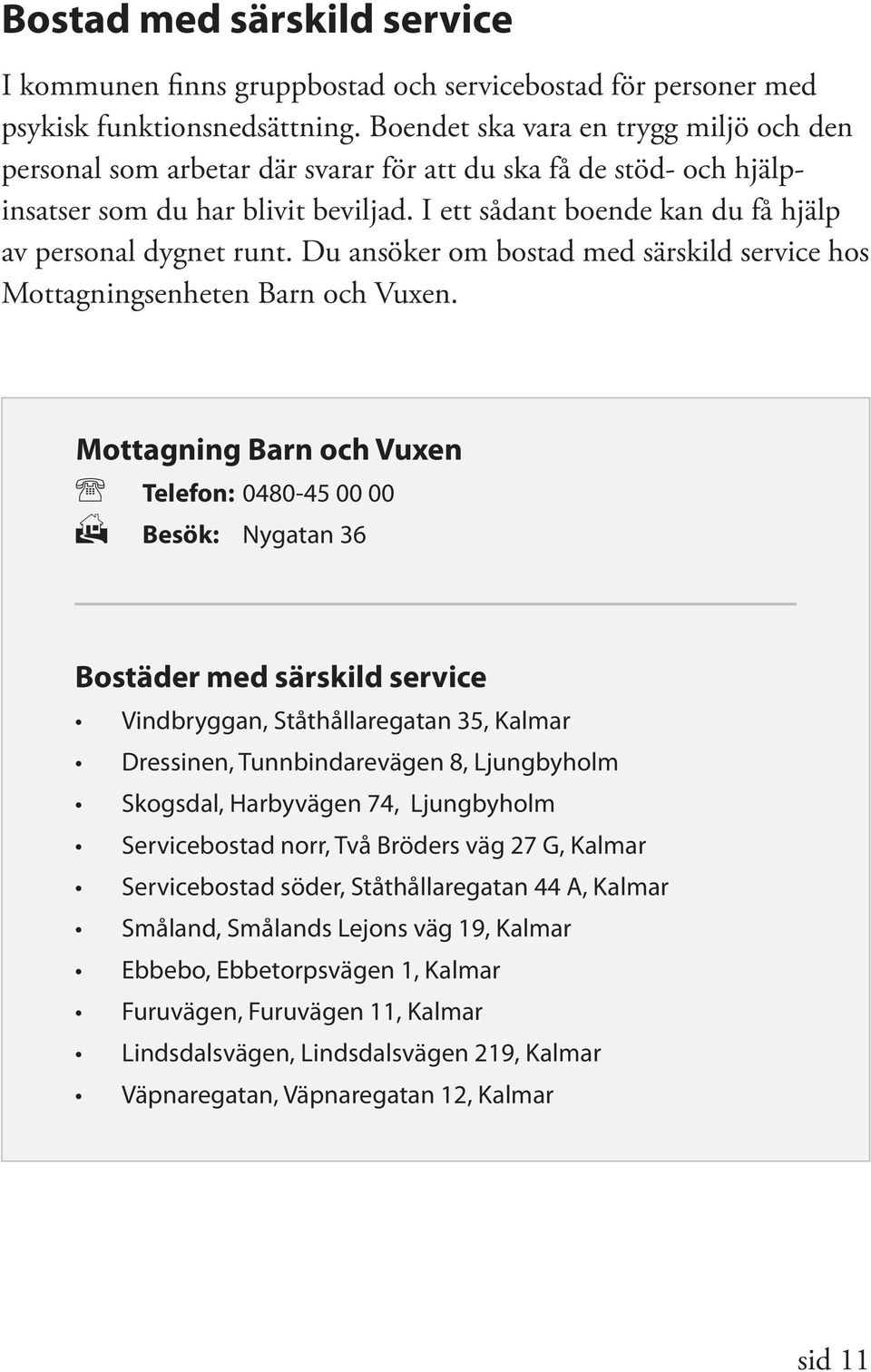 I ett sådant boende kan du få hjälp av personal dygnet runt. Du ansöker om bostad med särskild service hos Mottagningsenheten Barn och Vuxen.