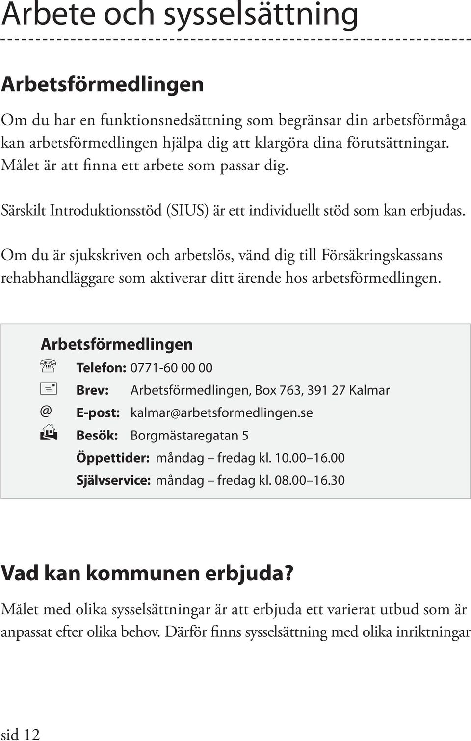 Om du är sjukskriven och arbetslös, vänd dig till Försäkringskassans rehabhandläggare som aktiverar ditt ärende hos arbetsförmedlingen.