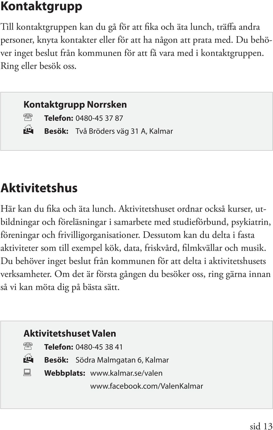 Kontaktgrupp Norrsken Telefon: 0480-45 37 87 Besök: Två Bröders väg 31 A, Kalmar Aktivitetshus Här kan du fika och äta lunch.