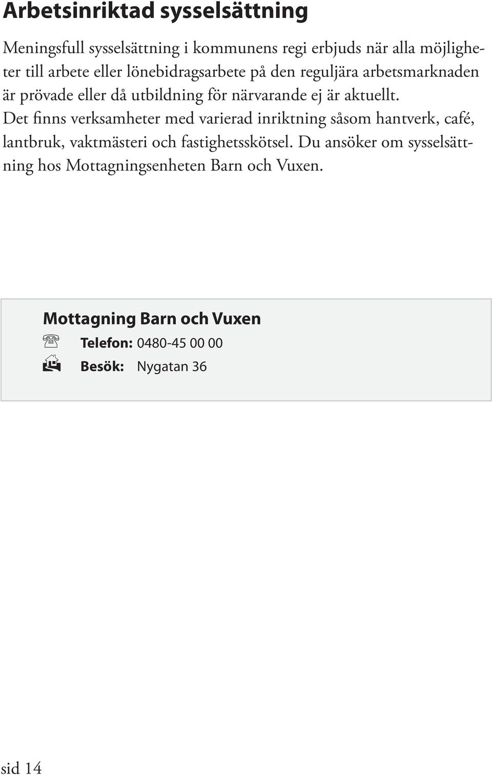 Det finns verksamheter med varierad inriktning såsom hantverk, café, lantbruk, vaktmästeri och fastighetsskötsel.