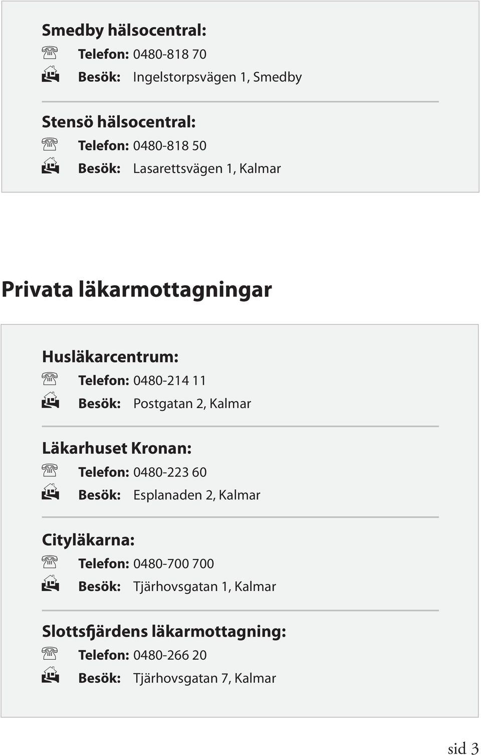 2, Kalmar Läkarhuset Kronan: Telefon: 0480-223 60 Besök: Esplanaden 2, Kalmar Cityläkarna: Telefon: 0480-700 700