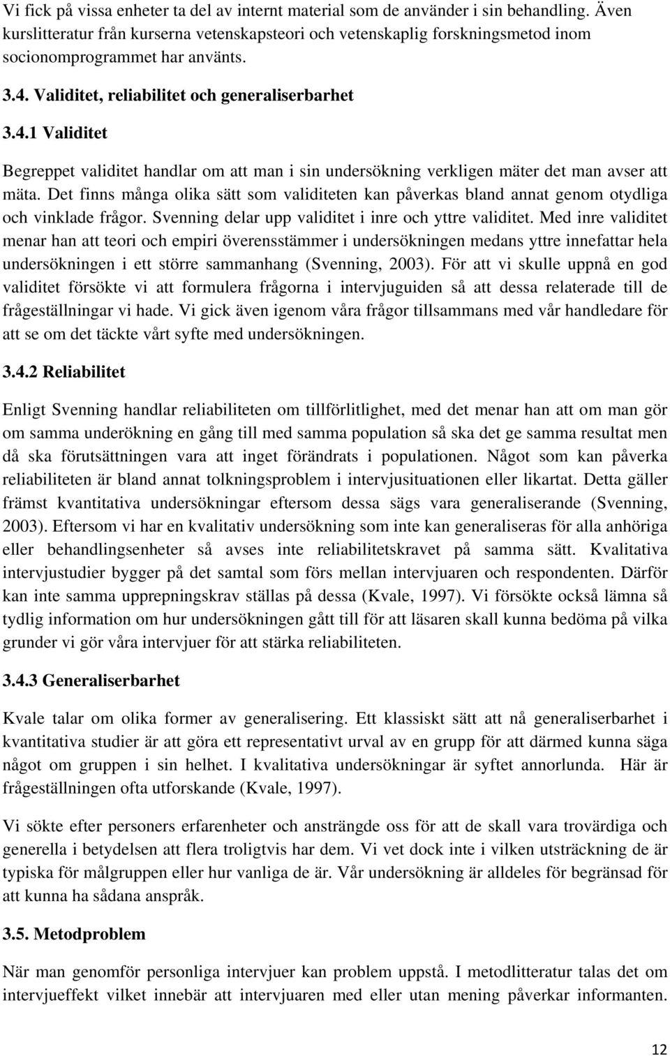 Validitet, reliabilitet och generaliserbarhet 3.4.1 Validitet Begreppet validitet handlar om att man i sin undersökning verkligen mäter det man avser att mäta.