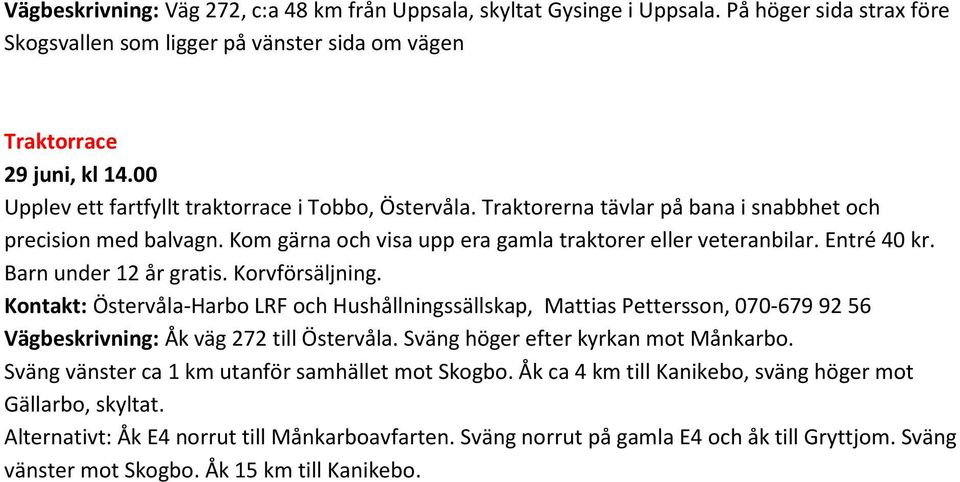 Barn under 12 år gratis. Korvförsäljning. Kontakt: Östervåla-Harbo LRF och Hushållningssällskap, Mattias Pettersson, 070-679 92 56 Vägbeskrivning: Åk väg 272 till Östervåla.