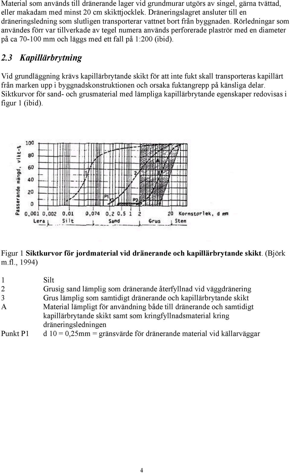 Rörledningar som användes förr var tillverkade av tegel numera används perforerade plaströr med en diameter på ca 70-100 mm och läggs med ett fall på 1:200 (ibid). 2.