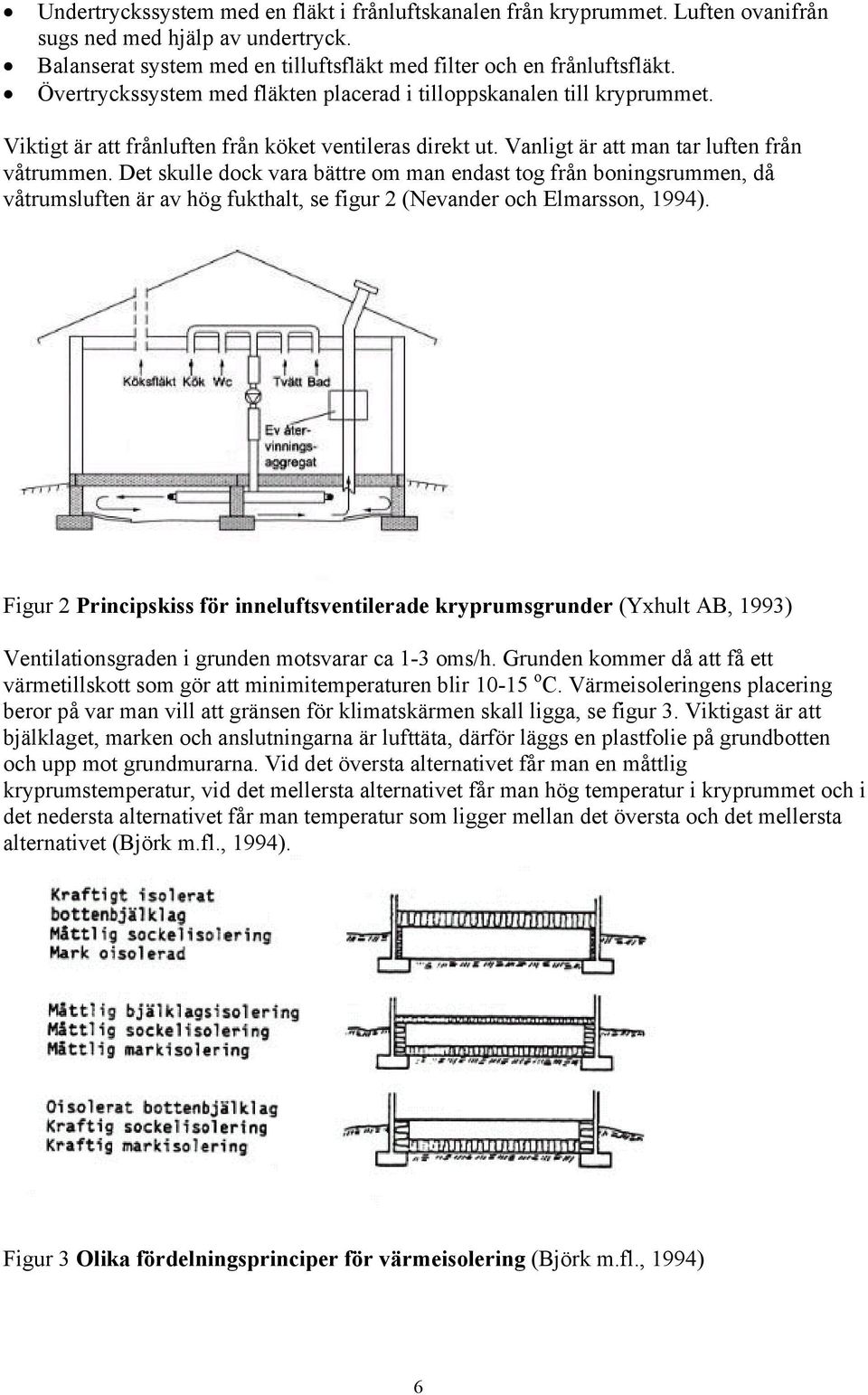 Det skulle dock vara bättre om man endast tog från boningsrummen, då våtrumsluften är av hög fukthalt, se figur 2 (Nevander och Elmarsson, 1994).