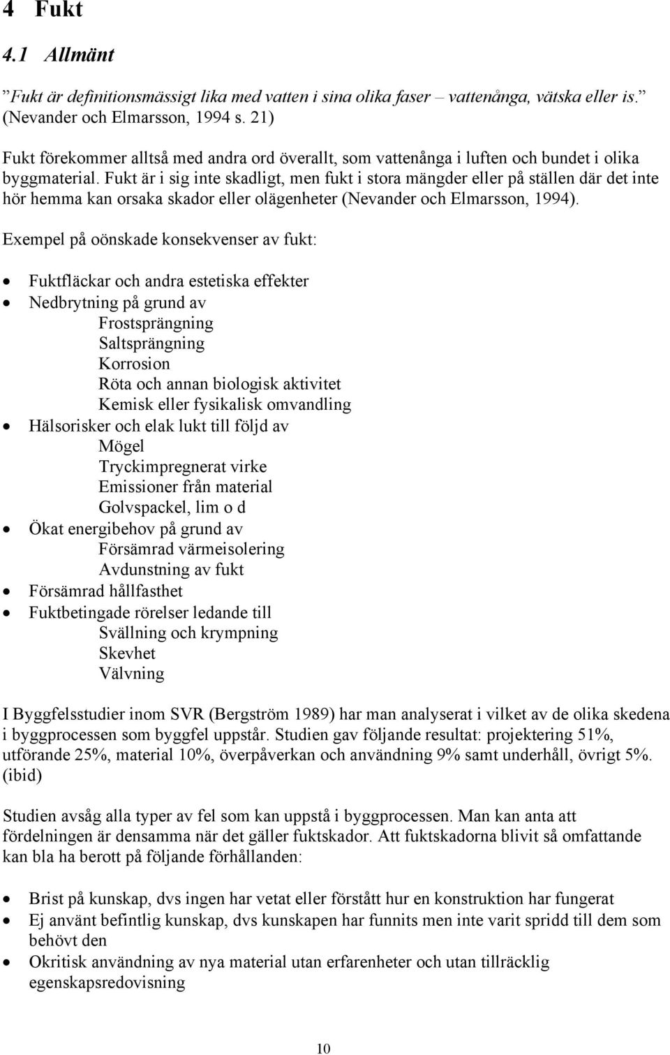 Fukt är i sig inte skadligt, men fukt i stora mängder eller på ställen där det inte hör hemma kan orsaka skador eller olägenheter (Nevander och Elmarsson, 1994).