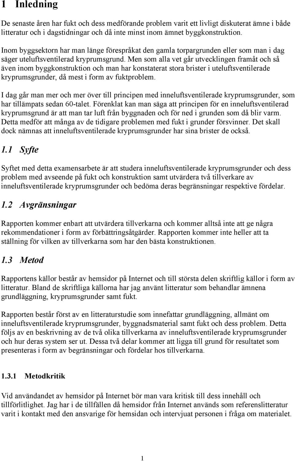 Men som alla vet går utvecklingen framåt och så även inom byggkonstruktion och man har konstaterat stora brister i uteluftsventilerade kryprumsgrunder, då mest i form av fuktproblem.