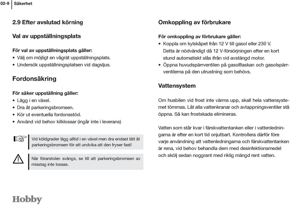 Använd vid behov kilklossar (ingår inte i leverans) Vid köldgrader lägg alltid i en växel men dra endast lätt åt parkeringsbromsen för att undvika att den fryser fast!