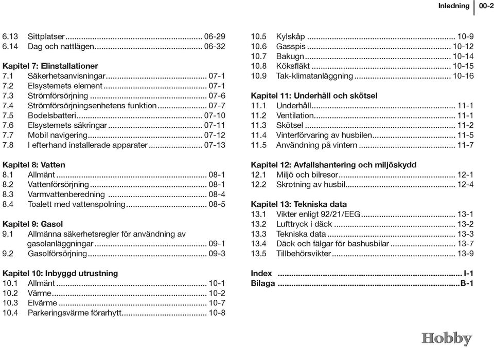 .. 07-13 Kapitel 8: Vatten 8.1 Allmänt... 08-1 8.2 Vattenförsörjning... 08-1 8.3 Varmvattenberedning... 08-4 8.4 Toalett med vattenspolning... 08-5 Kapitel 9: Gasol 9.