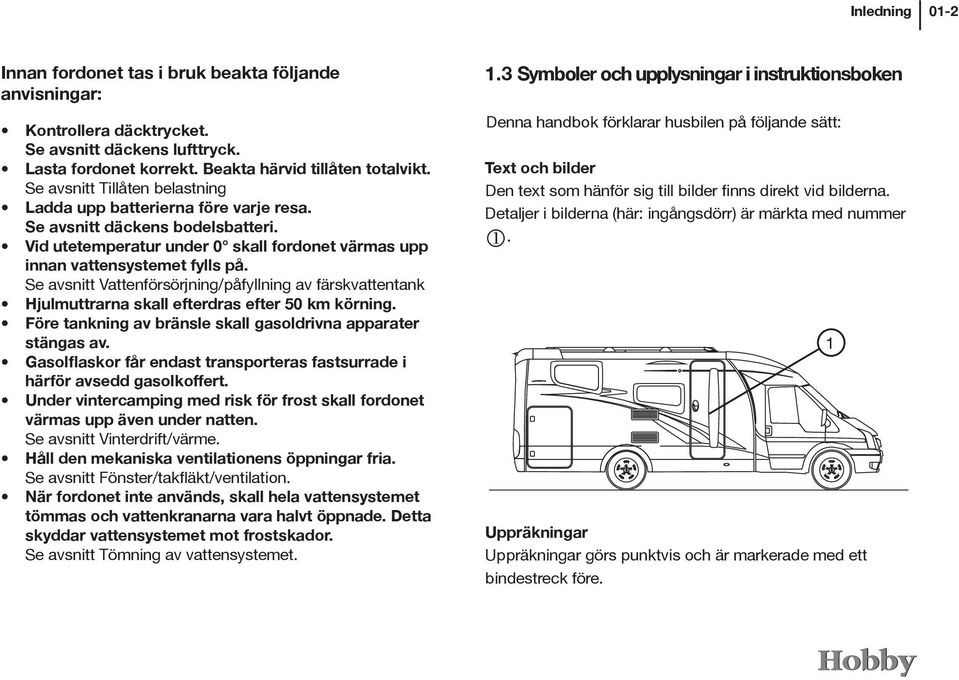 Se avsnitt Vattenförsörjning/påfyllning av färskvattentank Hjulmuttrarna skall efterdras efter 50 km körning. Före tankning av bränsle skall gasoldrivna apparater stängas av.