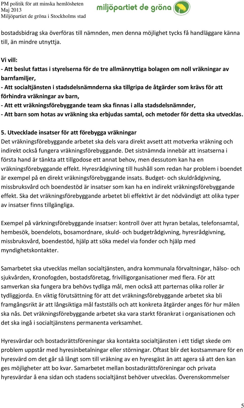 förhindra vräkningar av barn, - Att ett vräkningsförebyggande team ska finnas i alla stadsdelsnämnder, - Att barn som hotas av vräkning ska erbjudas samtal, och metoder för detta ska utvecklas. 5.