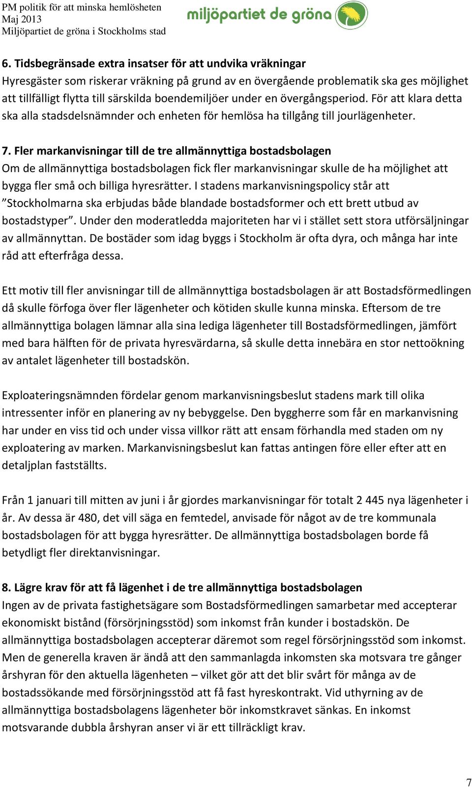 Fler markanvisningar till de tre allmännyttiga bostadsbolagen Om de allmännyttiga bostadsbolagen fick fler markanvisningar skulle de ha möjlighet att bygga fler små och billiga hyresrätter.