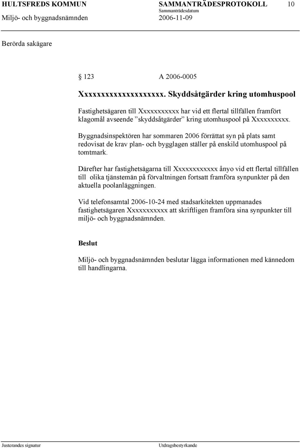 Byggnadsinspektören har sommaren 2006 förrättat syn på plats samt redovisat de krav plan- och bygglagen ställer på enskild utomhuspool på tomtmark.