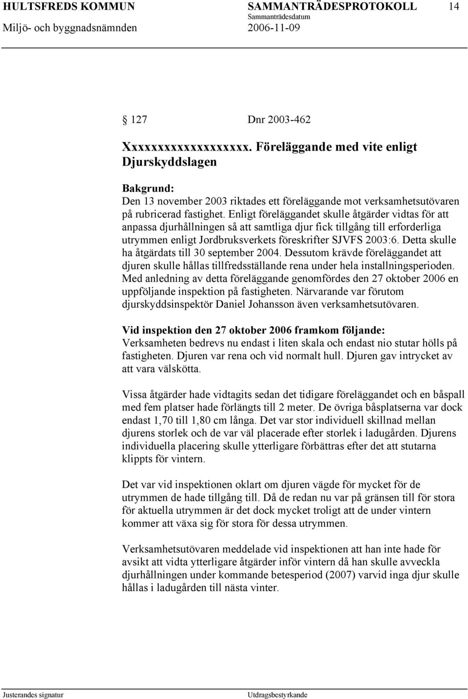 Detta skulle ha åtgärdats till 30 september 2004. Dessutom krävde föreläggandet att djuren skulle hållas tillfredsställande rena under hela installningsperioden.