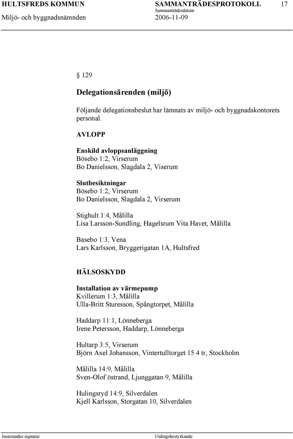 Larsson-Sundling, Hagelsrum Vita Havet, Målilla Basebo 1:3, Vena Lars Karlsson, Bryggerigatan 1A, Hultsfred HÄLSOSKYDD Installation av värmepump Kvillerum 1:3, Målilla Ulla-Britt Sturesson,