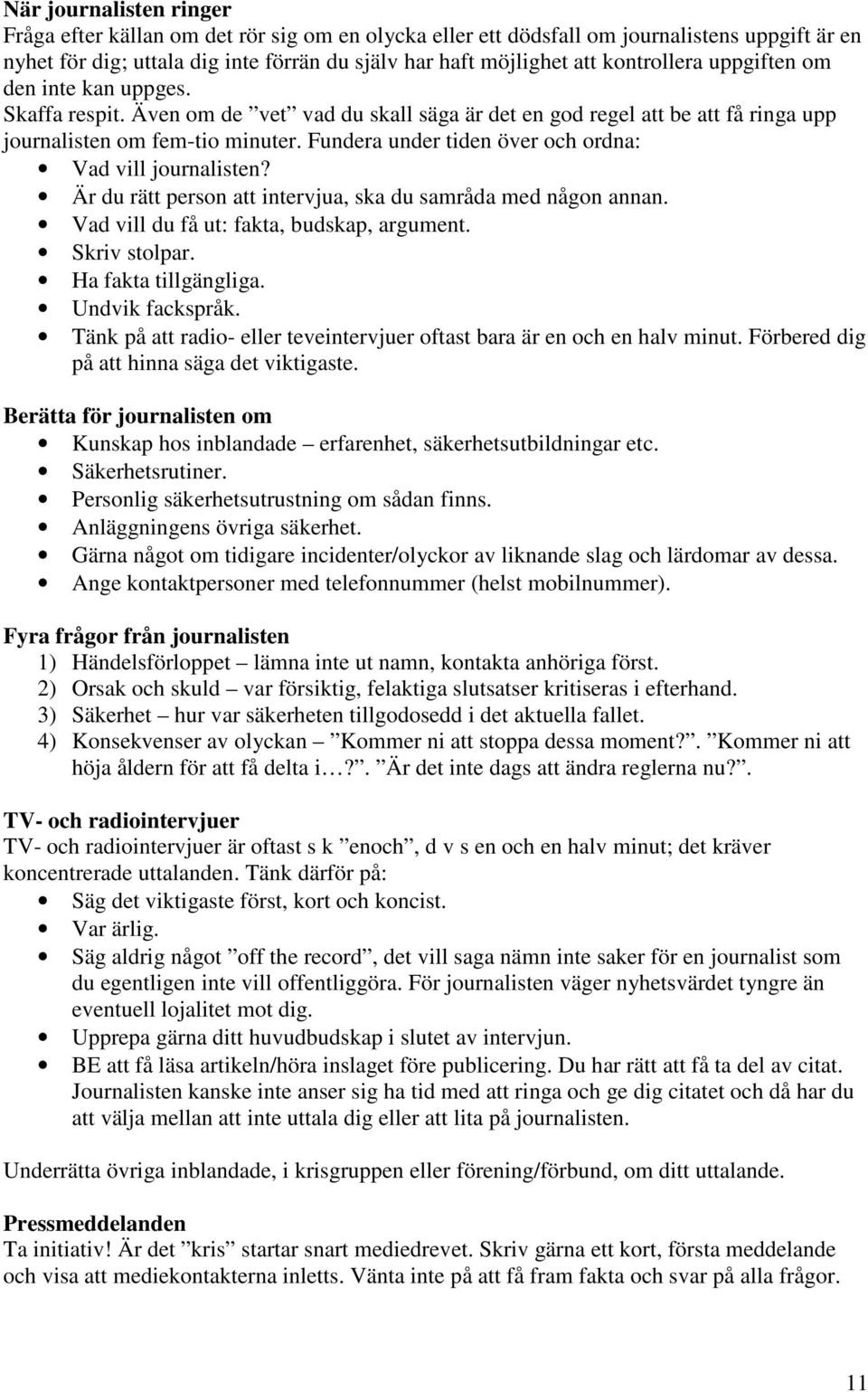 Fundera under tiden över och ordna: Vad vill journalisten? Är du rätt person att intervjua, ska du samråda med någon annan. Vad vill du få ut: fakta, budskap, argument. Skriv stolpar.