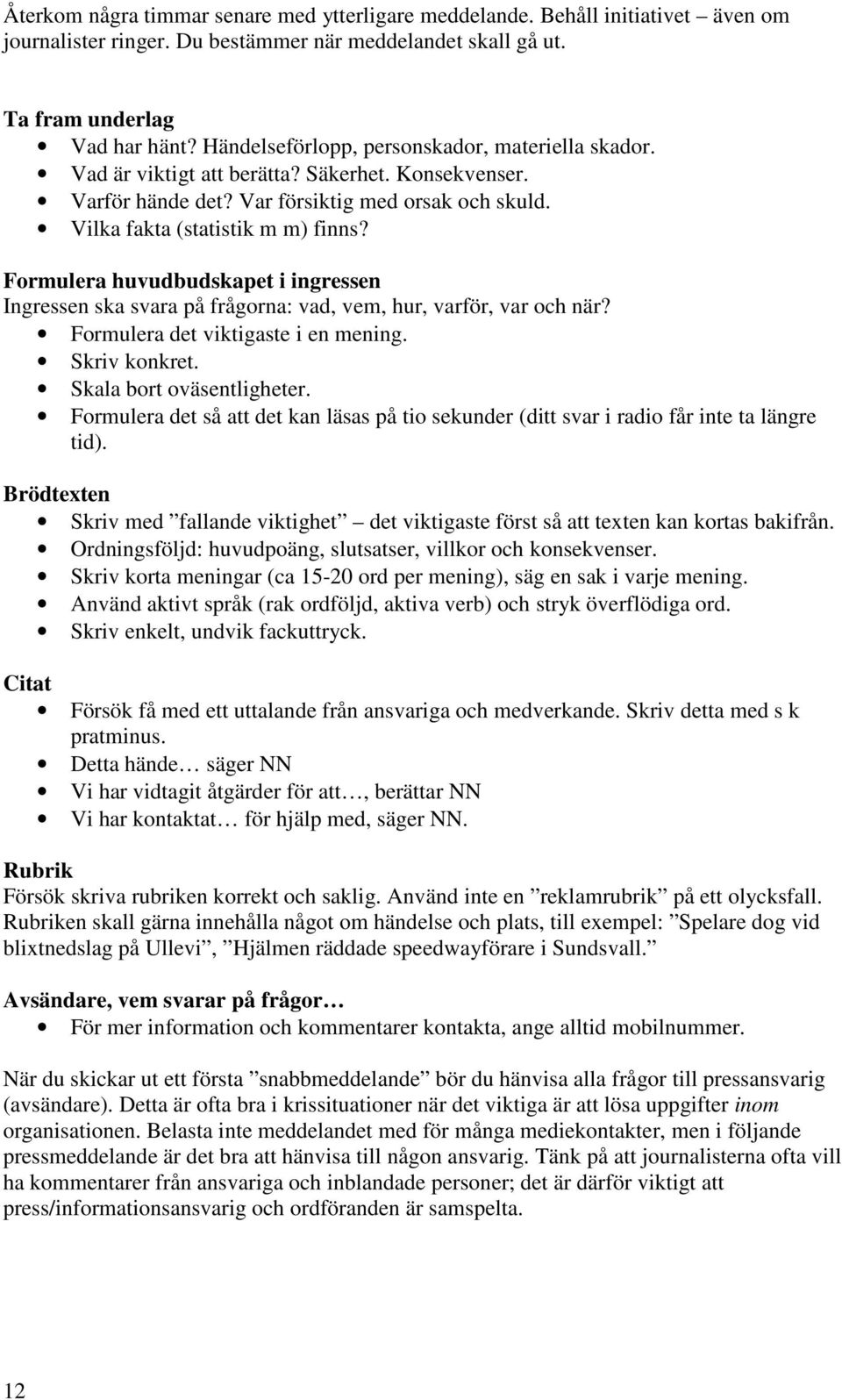 Formulera huvudbudskapet i ingressen Ingressen ska svara på frågorna: vad, vem, hur, varför, var och när? Formulera det viktigaste i en mening. Skriv konkret. Skala bort oväsentligheter.