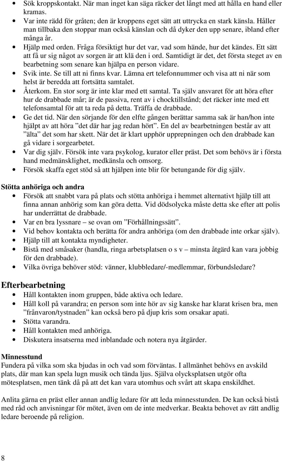 Ett sätt att få ur sig något av sorgen är att klä den i ord. Samtidigt är det, det första steget av en bearbetning som senare kan hjälpa en person vidare. Svik inte. Se till att ni finns kvar.