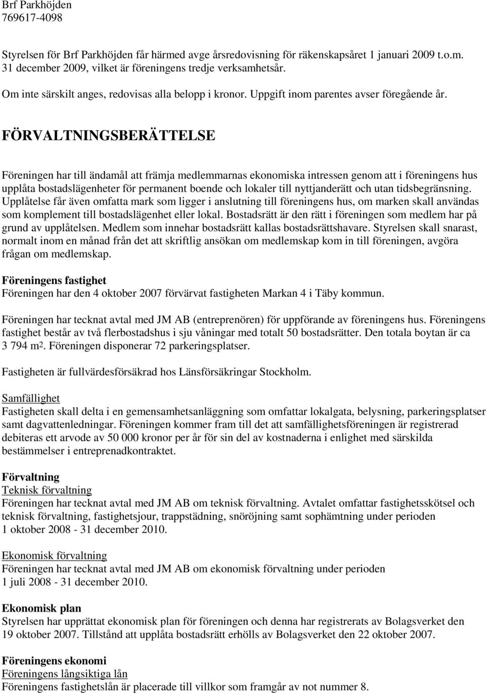 FÖRVALTNINGSBERÄTTELSE Föreningen har till ändamål att främja medlemmarnas ekonomiska intressen genom att i föreningens hus upplåta bostadslägenheter för permanent boende och lokaler till