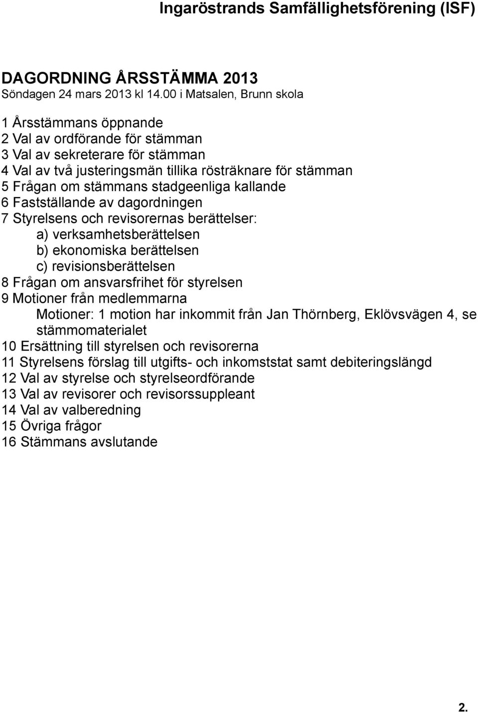 stadgeenliga kallande 6 Fastställande av dagordningen 7 Styrelsens och revisorernas berättelser: a) verksamhetsberättelsen b) ekonomiska berättelsen c) revisionsberättelsen 8 Frågan om ansvarsfrihet