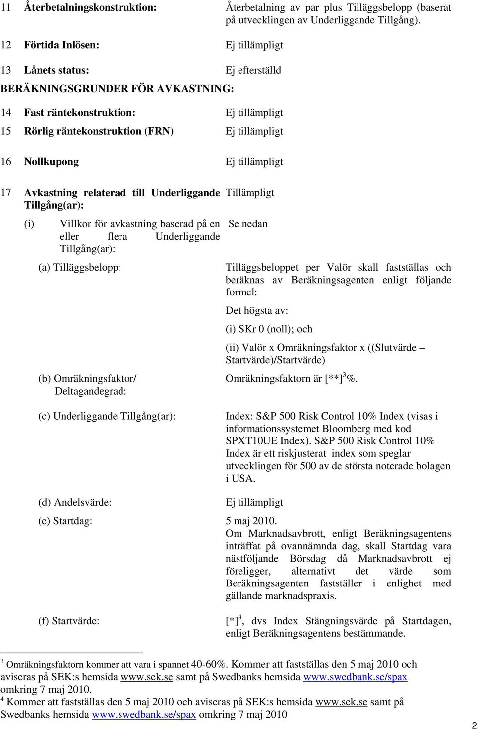 Underliggande Tillgång(ar): (i) Villkor för avkastning baserad på en eller flera Underliggande Tillgång(ar): (a) Tilläggsbelopp: (b) Omräkningsfaktor/ Deltagandegrad: Tillämpligt Se nedan