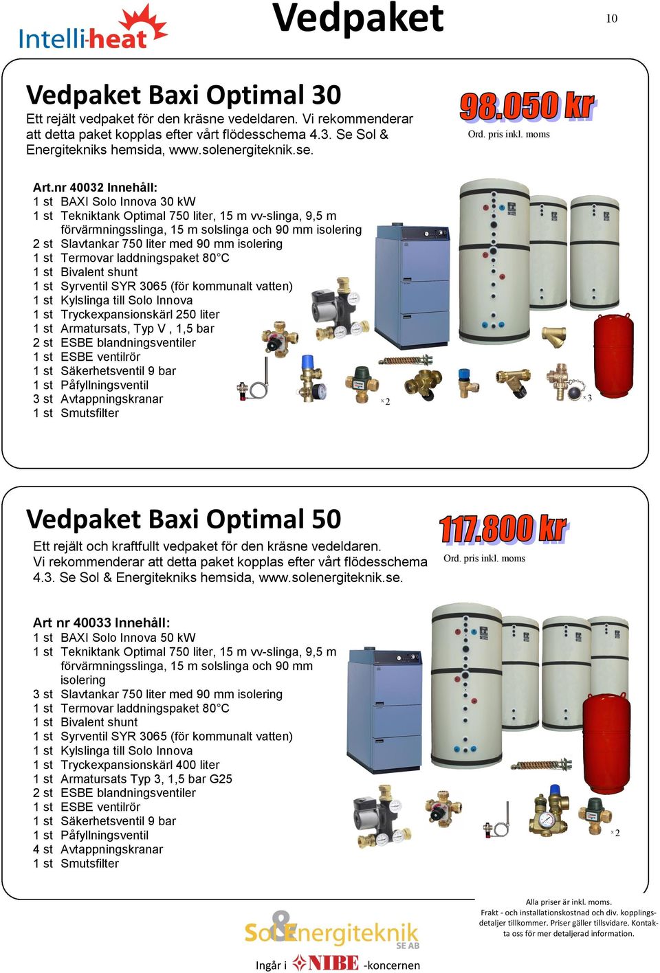 nr 40032 Innehåll: 1 st BAXI Solo Innova 30 kw 1 st Tekniktank Optimal 750 liter, 15 m vv-slinga, 9,5 m förvärmningsslinga, 15 m solslinga och 90 mm isolering 2 st Slavtankar 750 liter med 90 mm