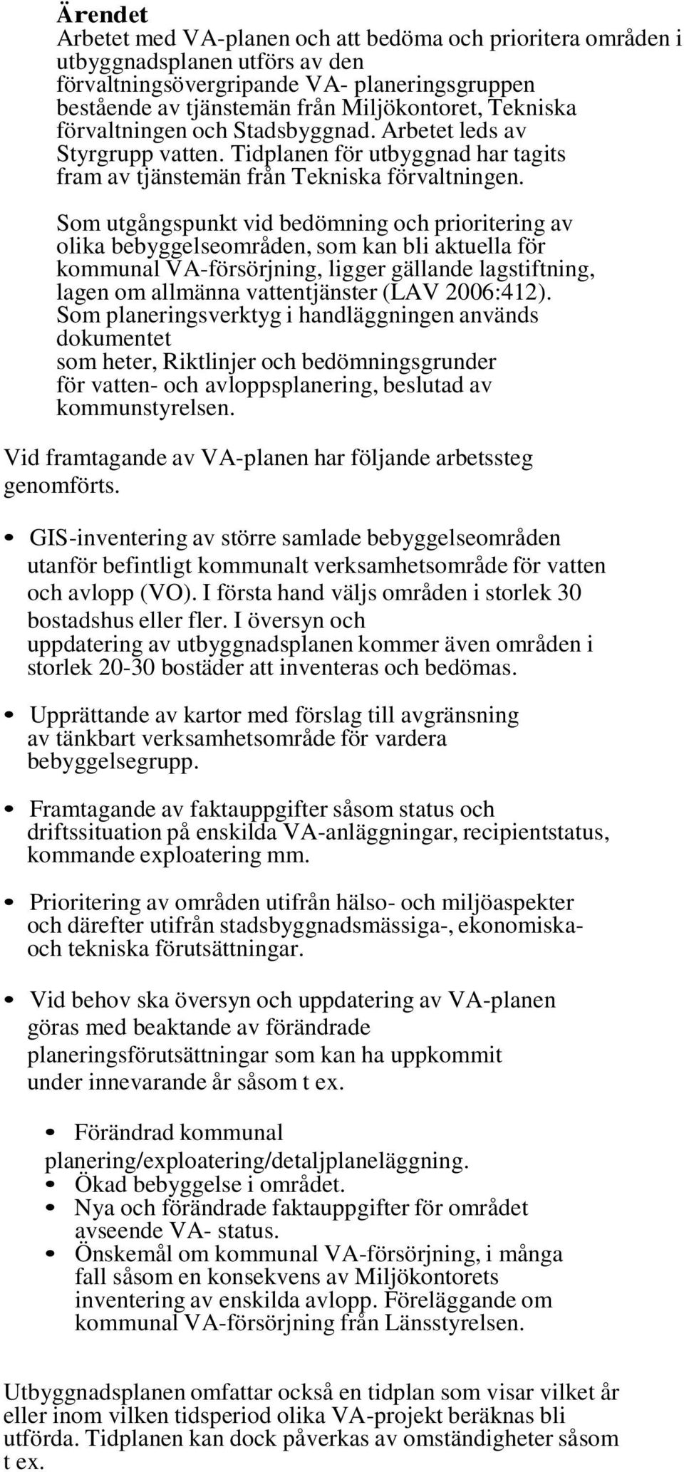 Som utgångspunkt vid bedömning och prioritering av olika bebyggelseområden, som kan bli aktuella för kommunal VA-försörjning, ligger gällande lagstiftning, lagen om allmänna vattentjänster (LAV